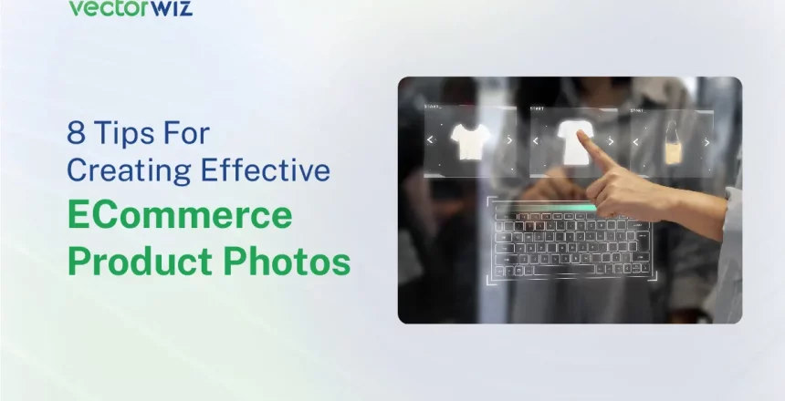 8 Tips For Creating Effective ECommerce Product Photos